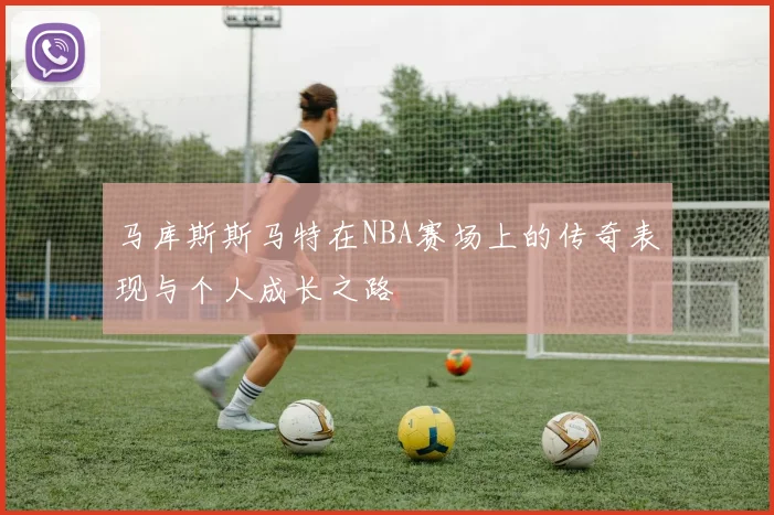 马库斯斯马特在NBA赛场上的传奇表现与个人成长之路