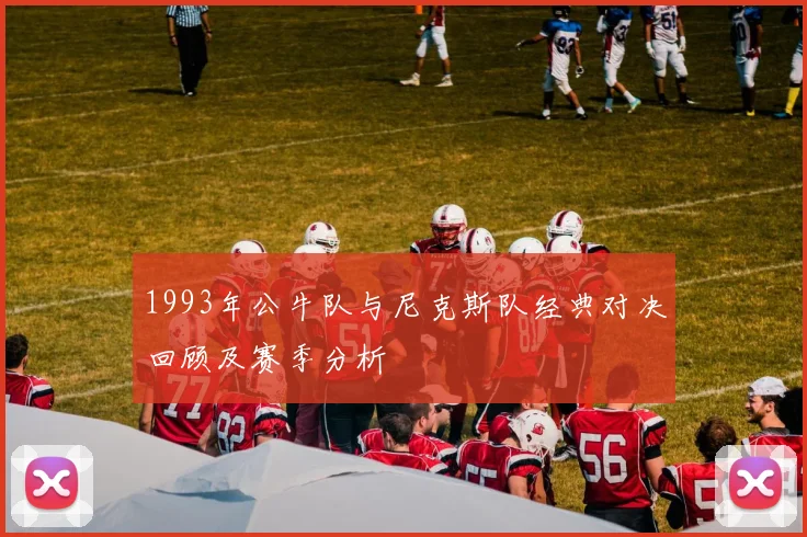 1993年公牛队与尼克斯队经典对决回顾及赛季分析