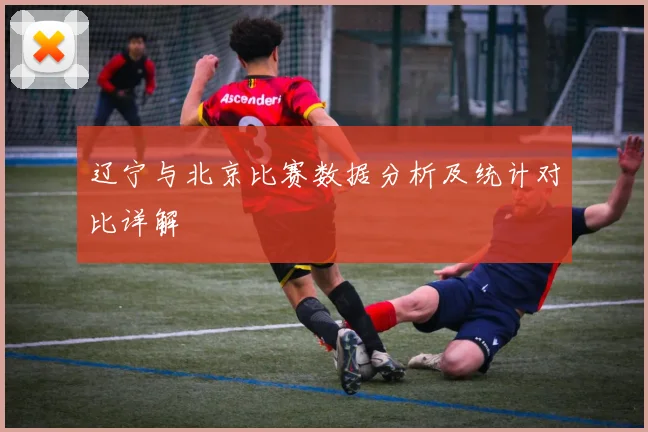 辽宁与北京比赛数据分析及统计对比详解