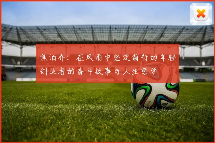 焦泊乔：在风雨中坚定前行的年轻创业者的奋斗故事与人生哲学