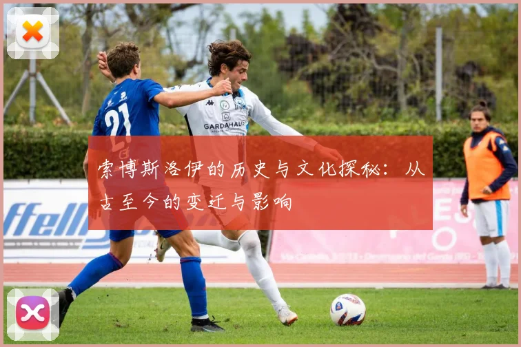 索博斯洛伊的历史与文化探秘：从古至今的变迁与影响