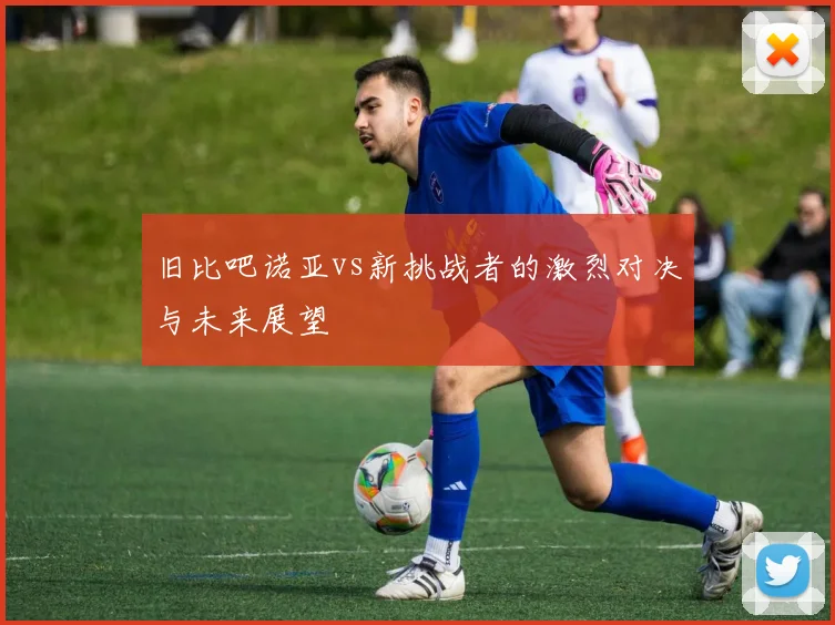 旧比吧诺亚vs新挑战者的激烈对决与未来展望