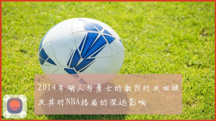 2014年湖人与勇士的激烈对决回顾及其对NBA格局的深远影响