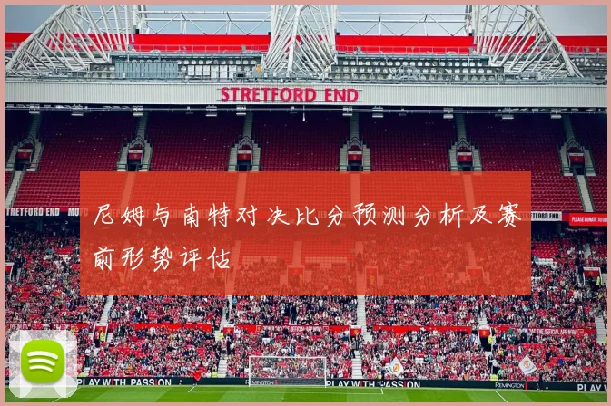 尼姆与南特对决比分预测分析及赛前形势评估