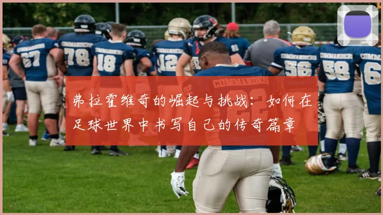 弗拉霍维奇的崛起与挑战：如何在足球世界中书写自己的传奇篇章