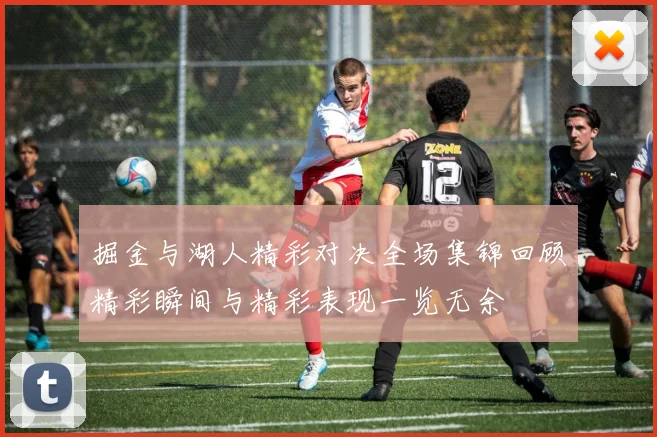 掘金与湖人精彩对决全场集锦回顾精彩瞬间与精彩表现一览无余