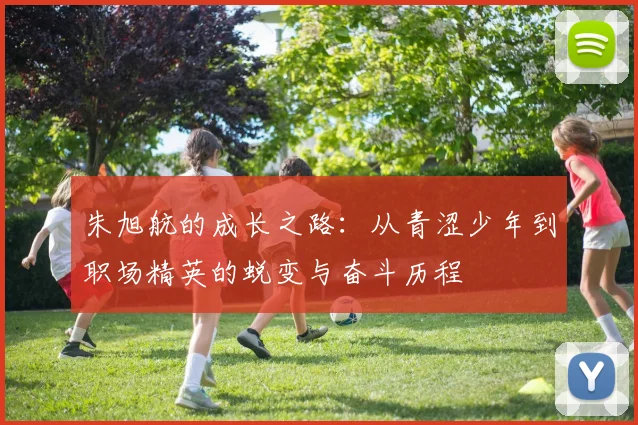 朱旭航的成长之路：从青涩少年到职场精英的蜕变与奋斗历程