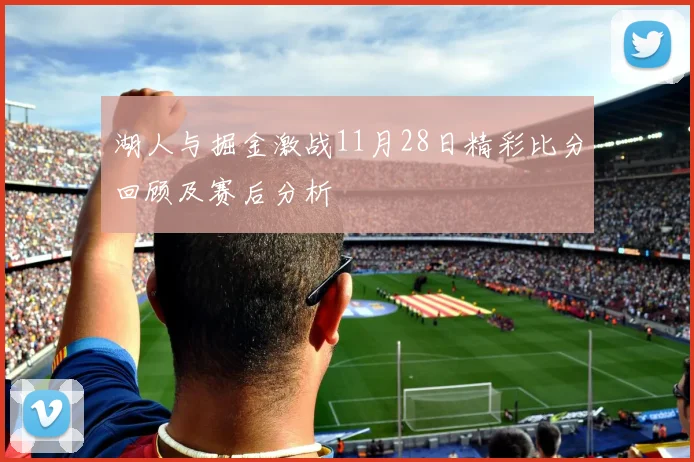湖人与掘金激战11月28日精彩比分回顾及赛后分析