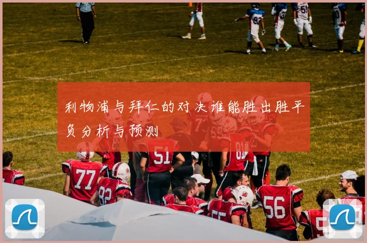 利物浦与拜仁的对决谁能胜出胜平负分析与预测