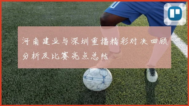 河南建业与深圳重播精彩对决回顾分析及比赛亮点总结