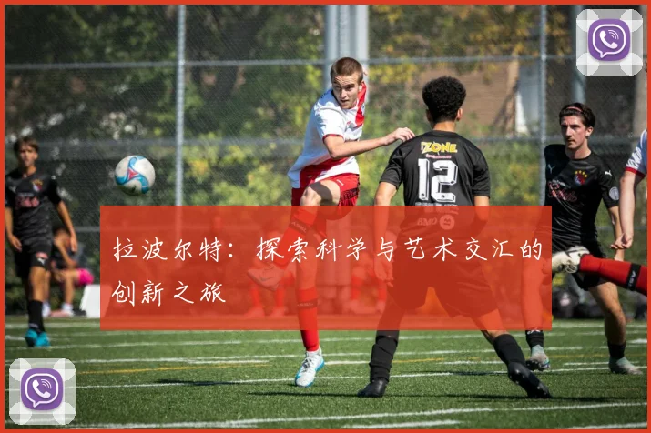 拉波尔特：探索科学与艺术交汇的创新之旅