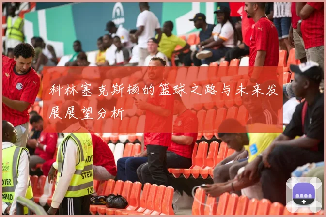 科林塞克斯顿的篮球之路与未来发展展望分析