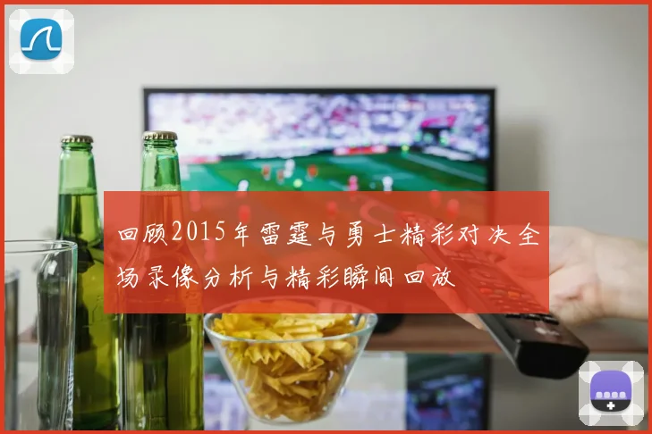 回顾2015年雷霆与勇士精彩对决全场录像分析与精彩瞬间回放