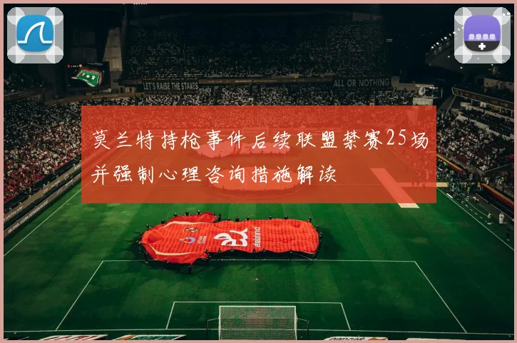 莫兰特持枪事件后续联盟禁赛25场并强制心理咨询措施解读