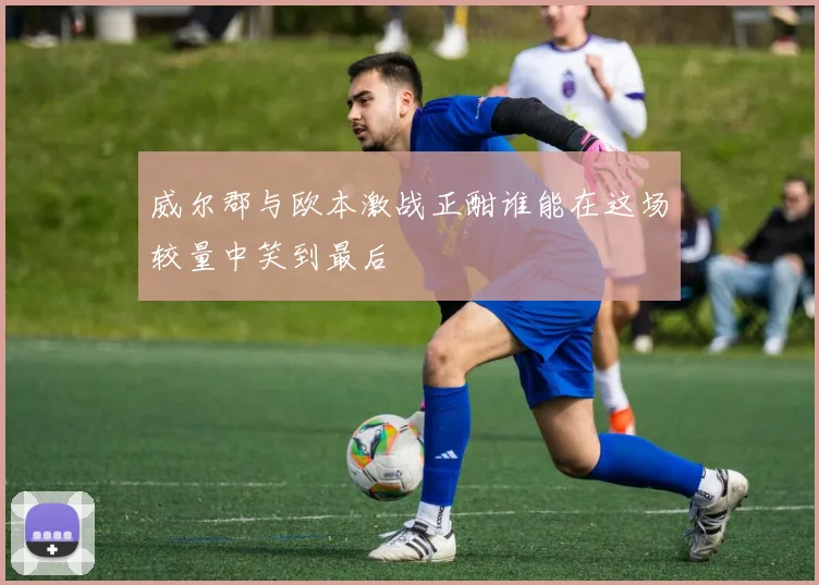 威尔郡与欧本激战正酣谁能在这场较量中笑到最后