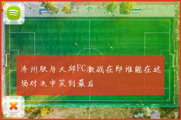 济州联与大邱FC激战在即谁能在这场对决中笑到最后