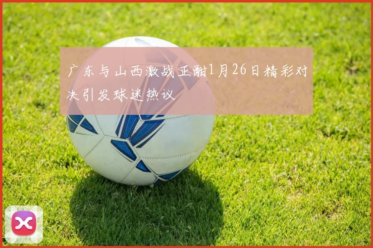 广东与山西激战正酣1月26日精彩对决引发球迷热议