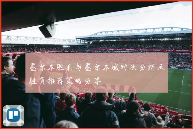 墨尔本胜利与墨尔本城对决分析及胜负推荐策略分享