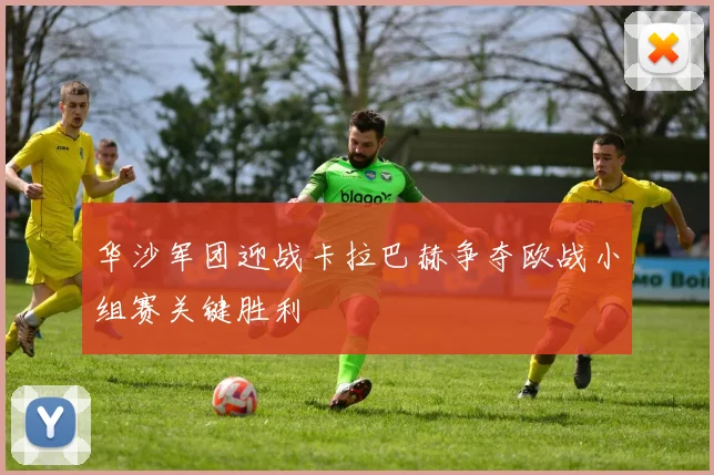 华沙军团迎战卡拉巴赫争夺欧战小组赛关键胜利