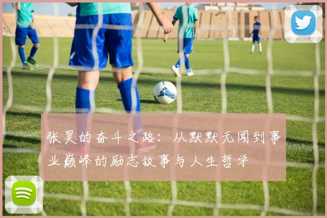 张昊的奋斗之路：从默默无闻到事业巅峰的励志故事与人生哲学