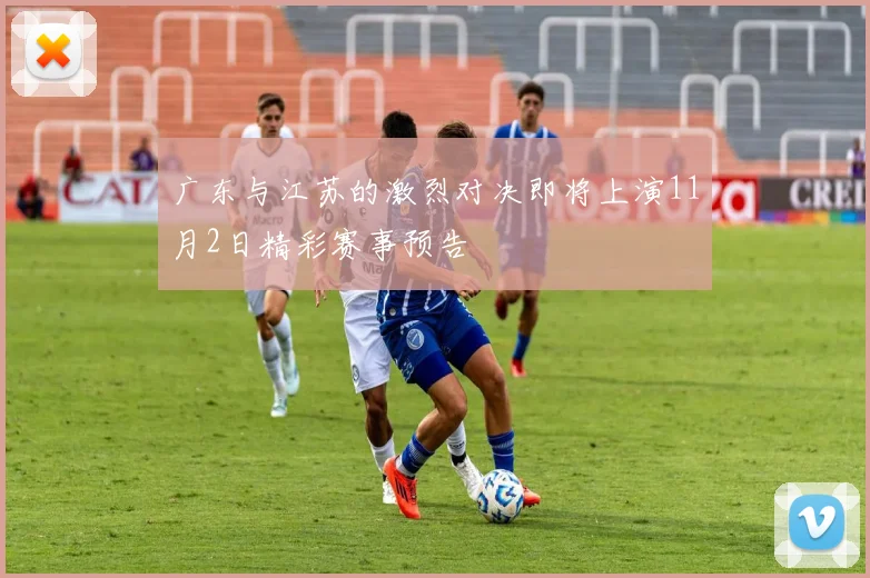 广东与江苏的激烈对决即将上演11月2日精彩赛事预告