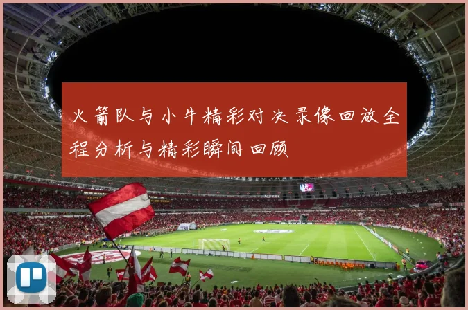 火箭队与小牛精彩对决录像回放全程分析与精彩瞬间回顾