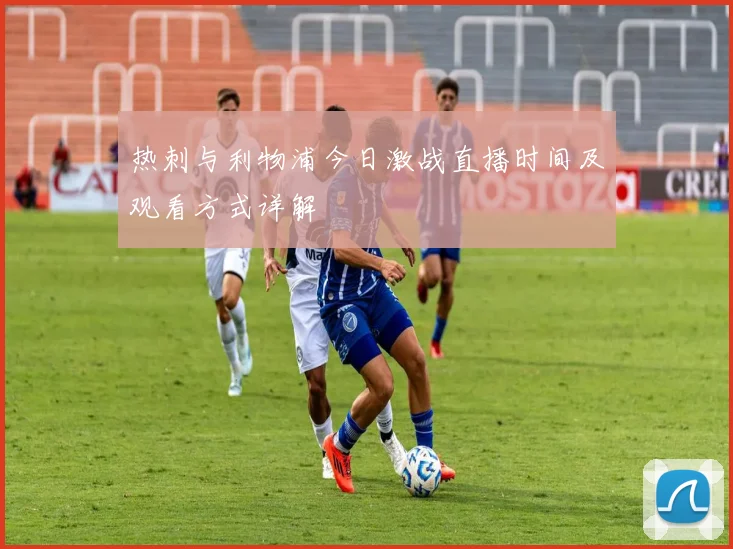 热刺与利物浦今日激战直播时间及观看方式详解