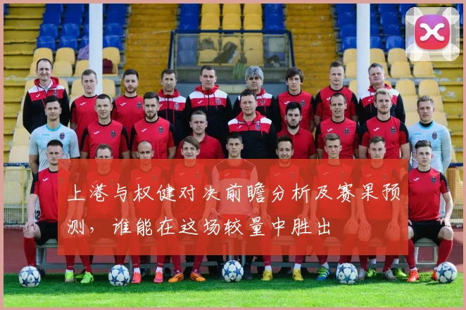 上港与权健对决前瞻分析及赛果预测，谁能在这场较量中胜出