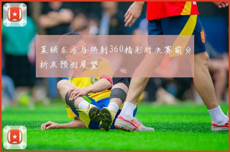 莱顿东方与热刺360精彩对决赛前分析及预测展望