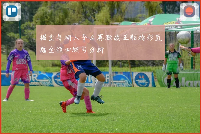 掘金与湖人季后赛激战正酣精彩直播全程回顾与分析