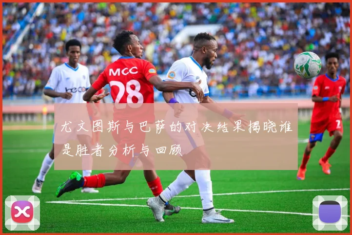 尤文图斯与巴萨的对决结果揭晓谁是胜者分析与回顾