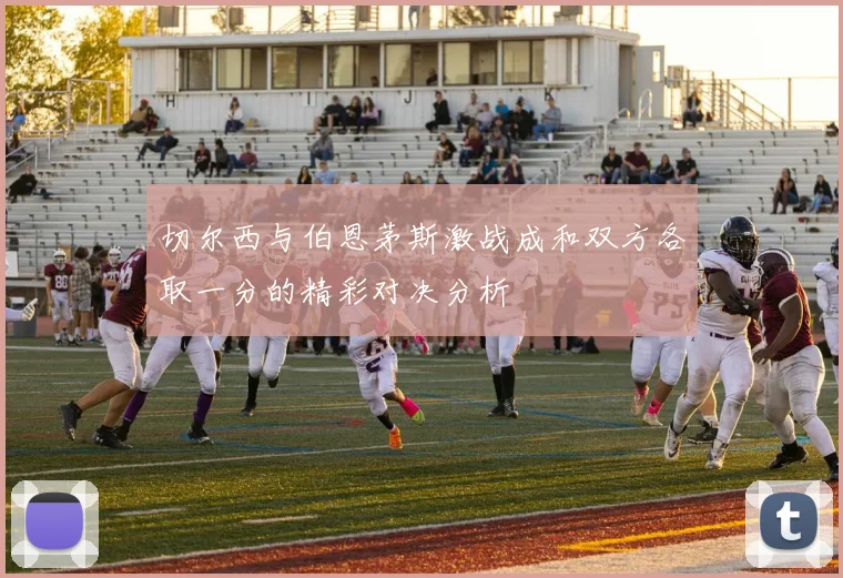 切尔西与伯恩茅斯激战成和双方各取一分的精彩对决分析