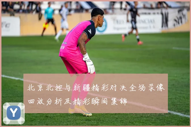北京北控与新疆精彩对决全场录像回放分析及精彩瞬间集锦