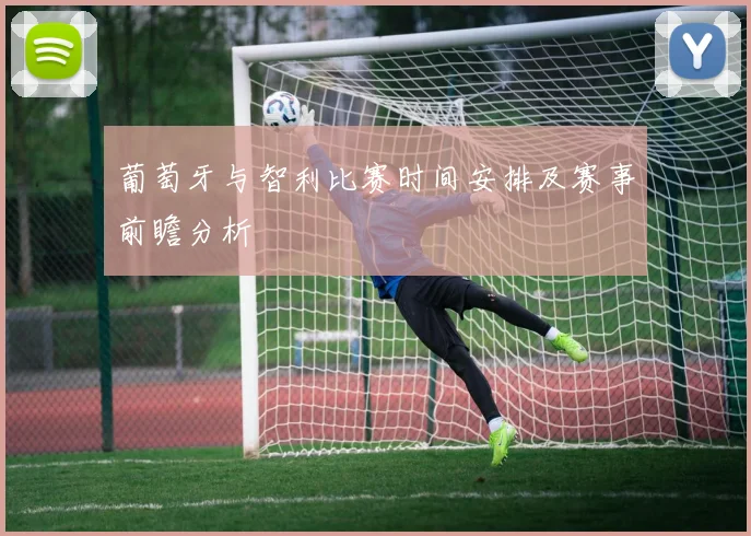 葡萄牙与智利比赛时间安排及赛事前瞻分析