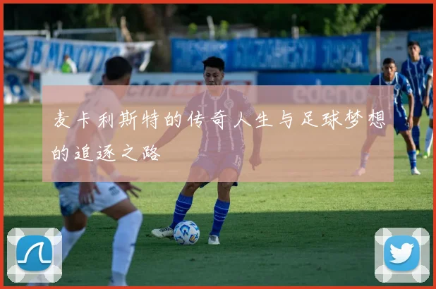 麦卡利斯特的传奇人生与足球梦想的追逐之路