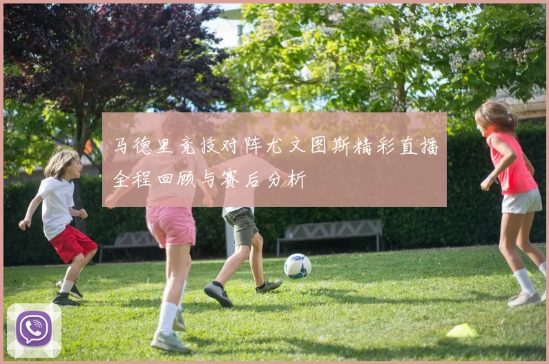 马德里竞技对阵尤文图斯精彩直播全程回顾与赛后分析