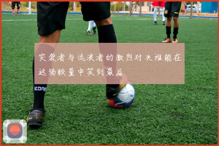 突袭者与流浪者的激烈对决谁能在这场较量中笑到最后