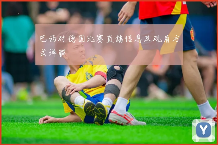 巴西对德国比赛直播信息及观看方式详解
