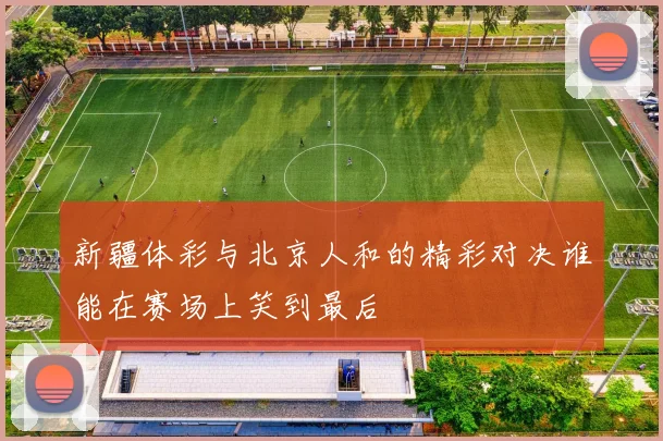 新疆体彩与北京人和的精彩对决谁能在赛场上笑到最后