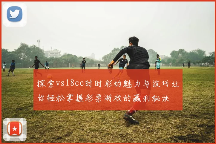 探索vs18cc时时彩的魅力与技巧让你轻松掌握彩票游戏的赢利秘诀
